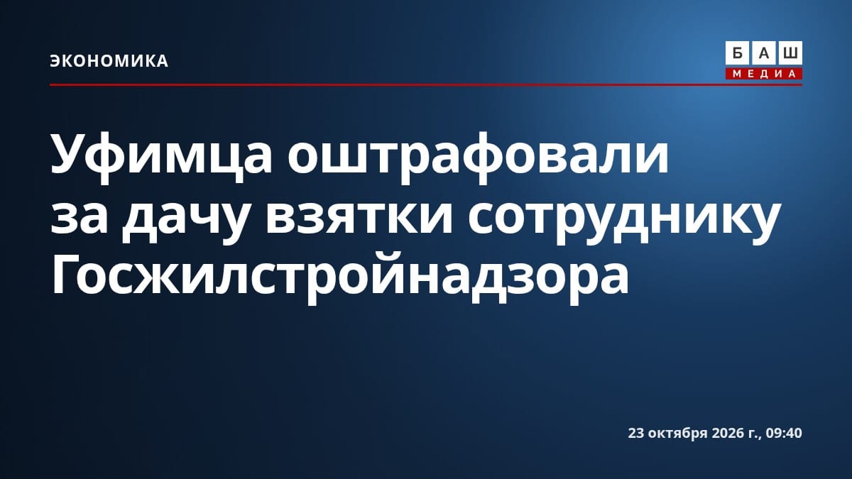 Уфимца оштрафовали за дачу взятки сотруднику Госжилстройнадзора