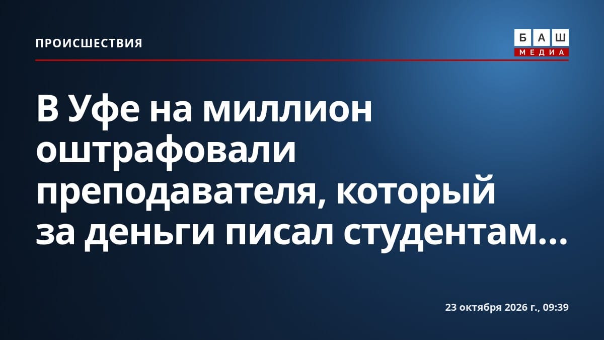В Уфе на миллион оштрафовали преподавателя, который за деньги писал студентам...