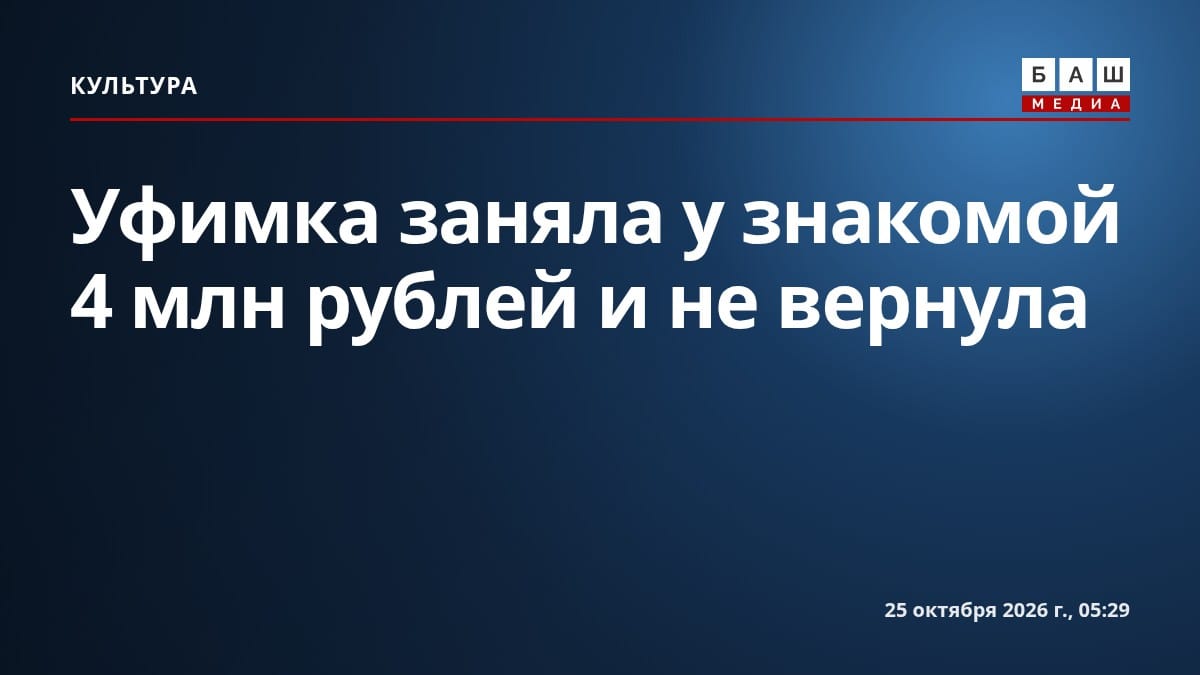 Уфимка заняла у знакомой 4 млн рублей и не вернула