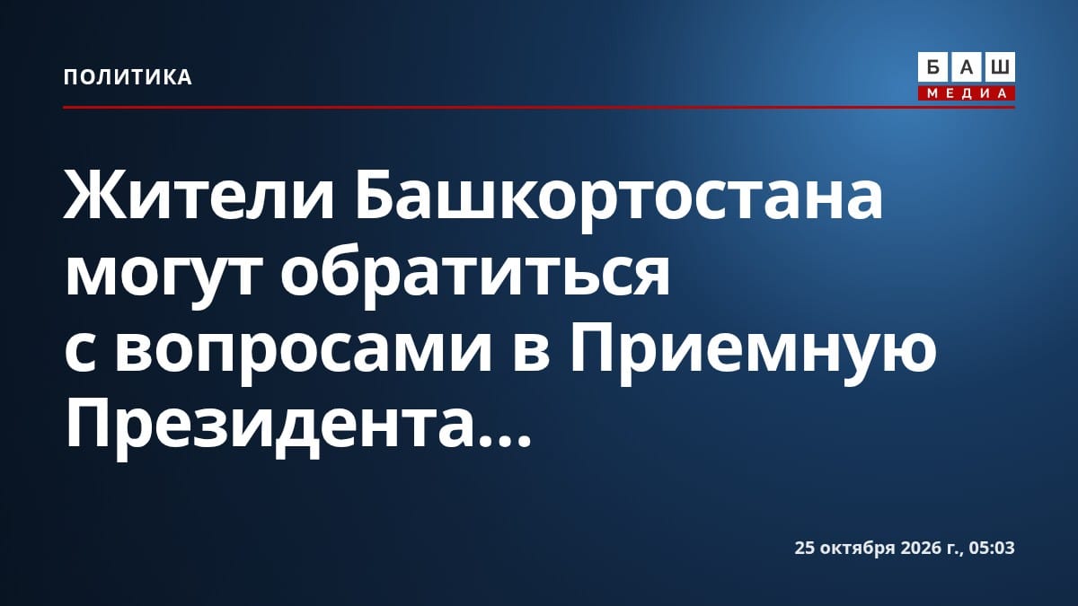 Жители Башкортостана могут обратиться с вопросами в Приемную Президента...