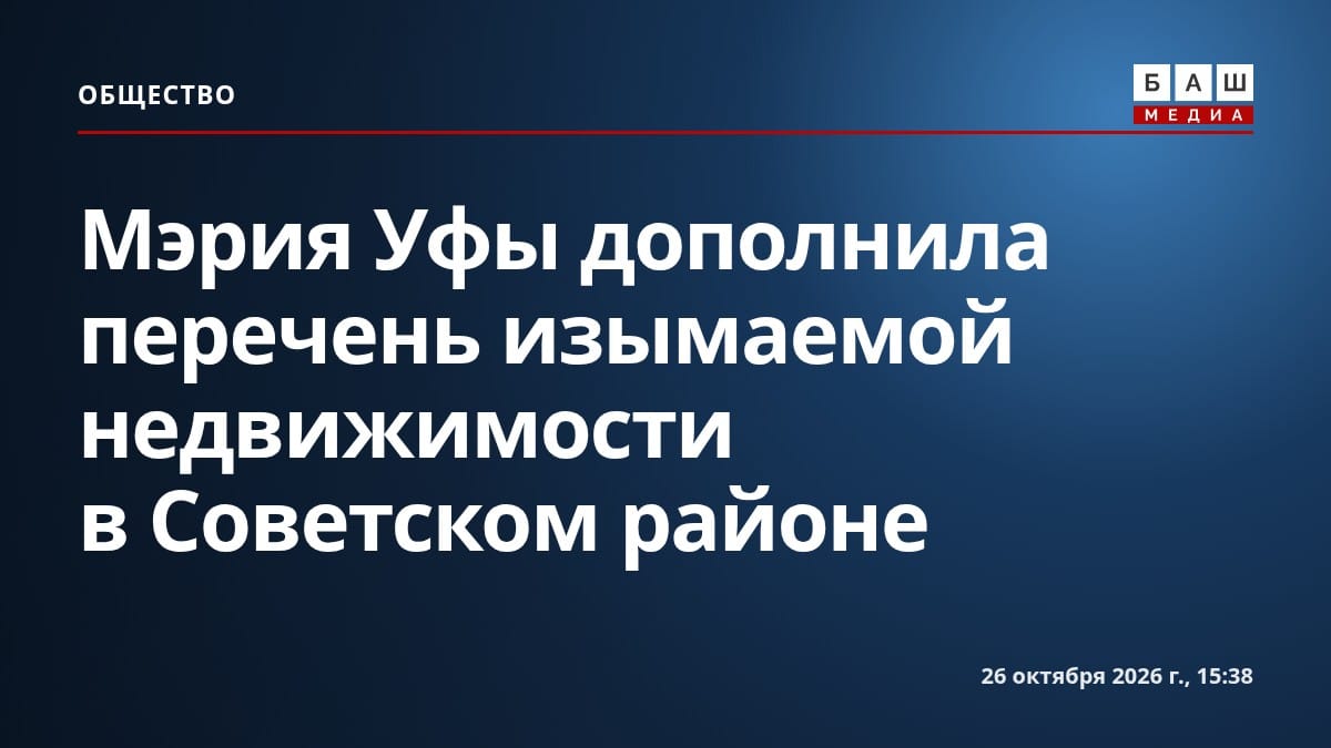 Мэрия Уфы дополнила перечень изымаемой недвижимости в Советском районе