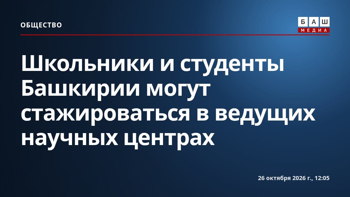 Школьники и студенты Башкирии могут стажироваться в ведущих научных центрах