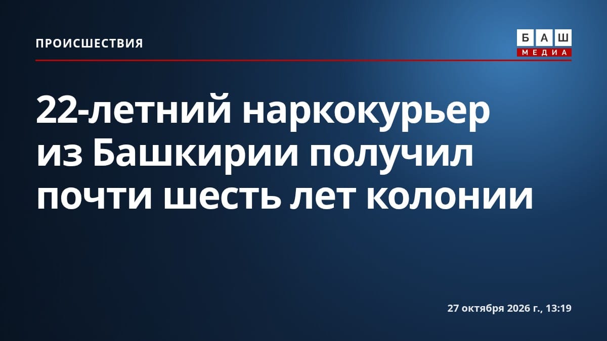 22-летний наркокурьер из Башкирии получил почти шесть лет колонии