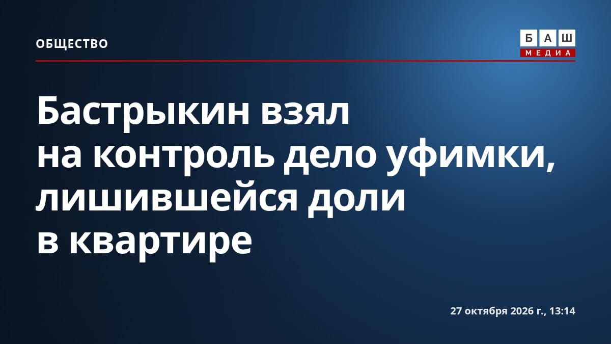 Бастрыкин взял на контроль дело уфимки, лишившейся доли в квартире