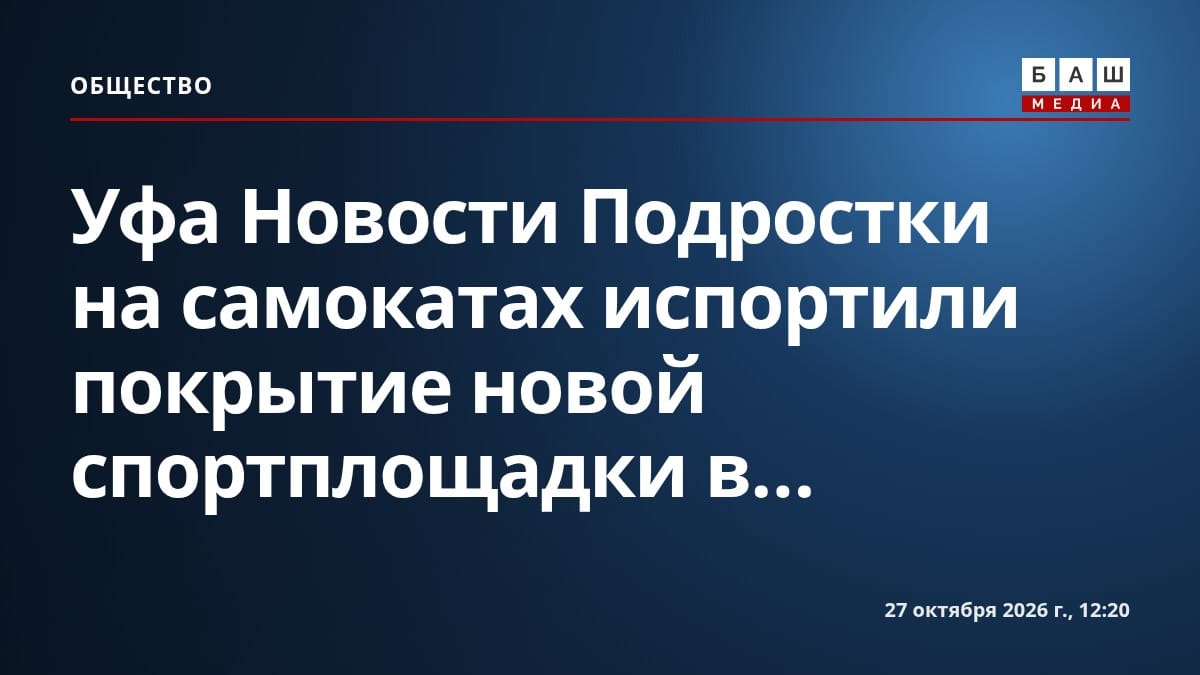 Уфа Новости Подростки на самокатах испортили покрытие новой спортплощадки в...