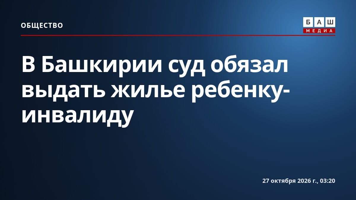 В Башкирии суд обязал выдать жилье ребенку-инвалиду