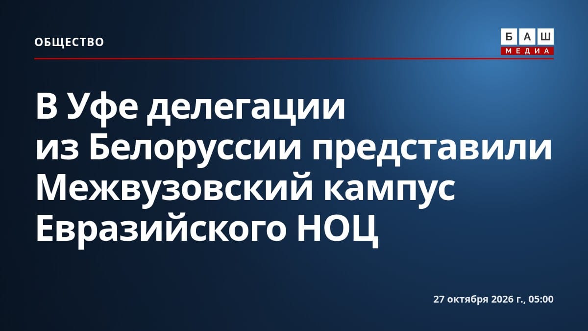 В Уфе делегации из Белоруссии представили Межвузовский кампус Евразийского НОЦ