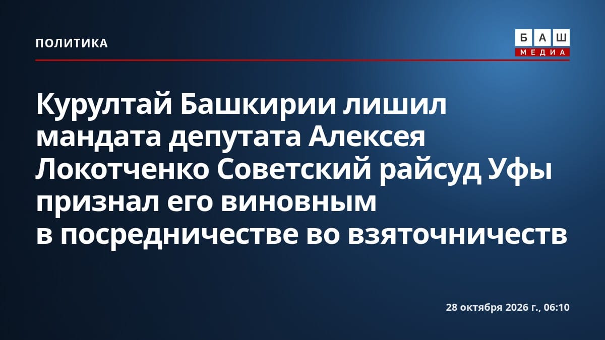 Курултай Башкирии лишил мандата депутата Алексея Локотченко Советский райсуд Уфы признал его виновным в посредничестве во взяточничеств