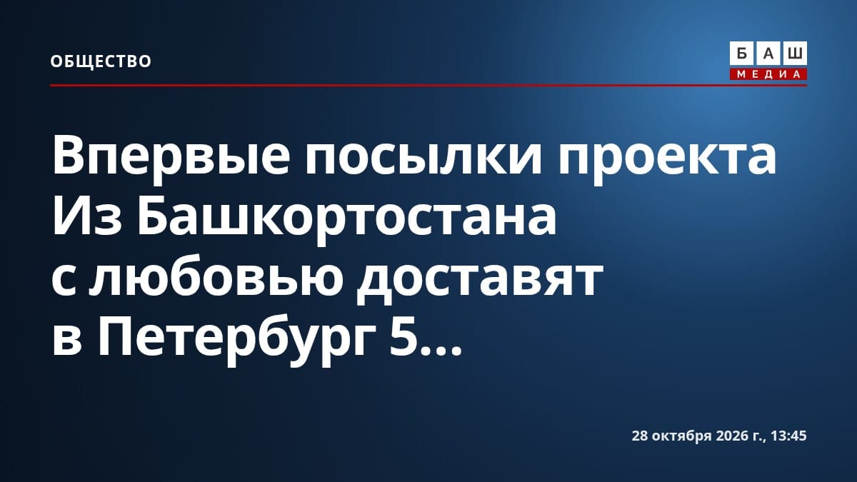 Впервые посылки проекта Из Башкортостана с любовью доставят в Петербург 5...