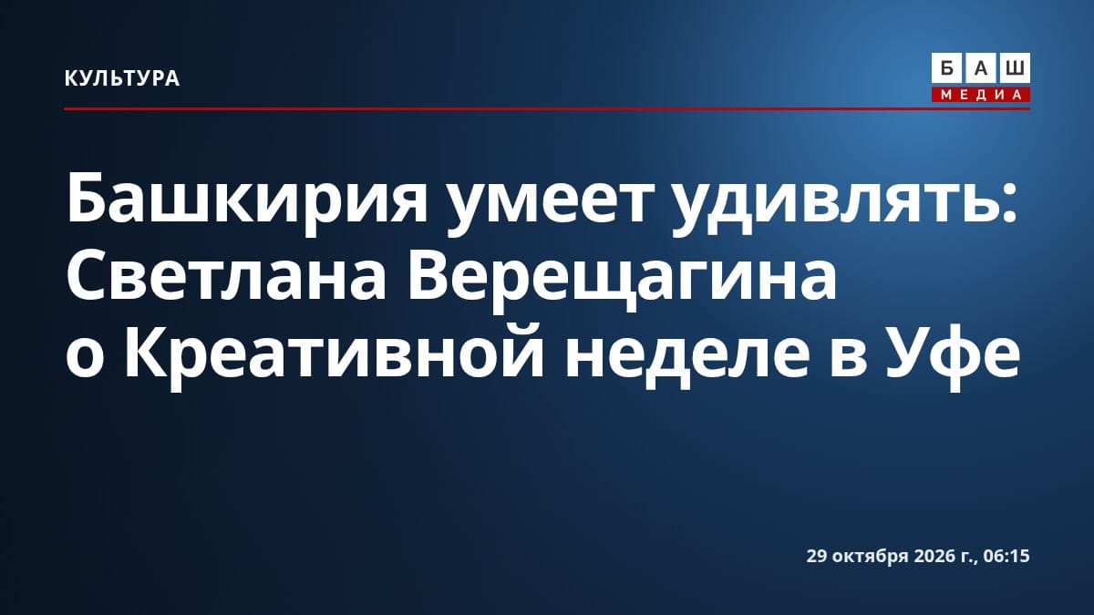 Башкирия умеет удивлять : Светлана Верещагина о Креативной неделе в Уфе