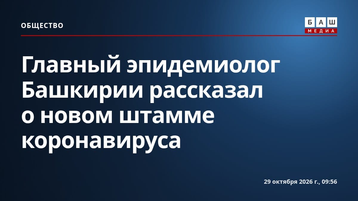 Главный эпидемиолог Башкирии рассказал о новом штамме коронавируса