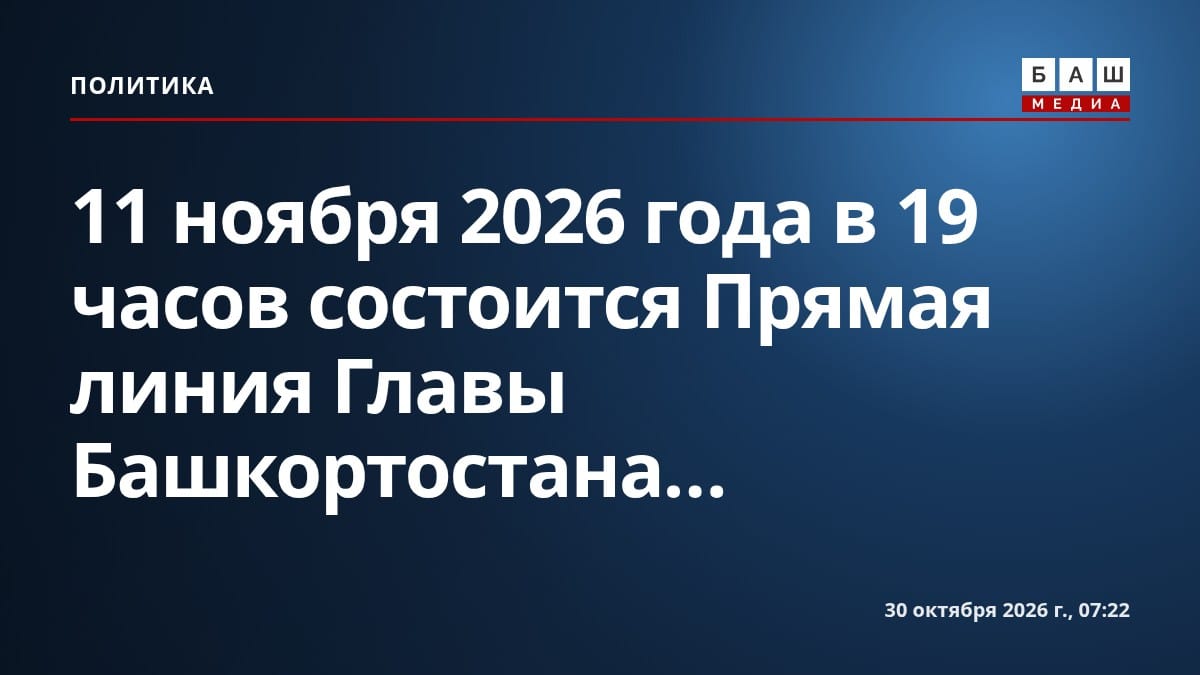 11 ноября 2026 года в 19 часов состоится Прямая линия Главы Башкортостана...