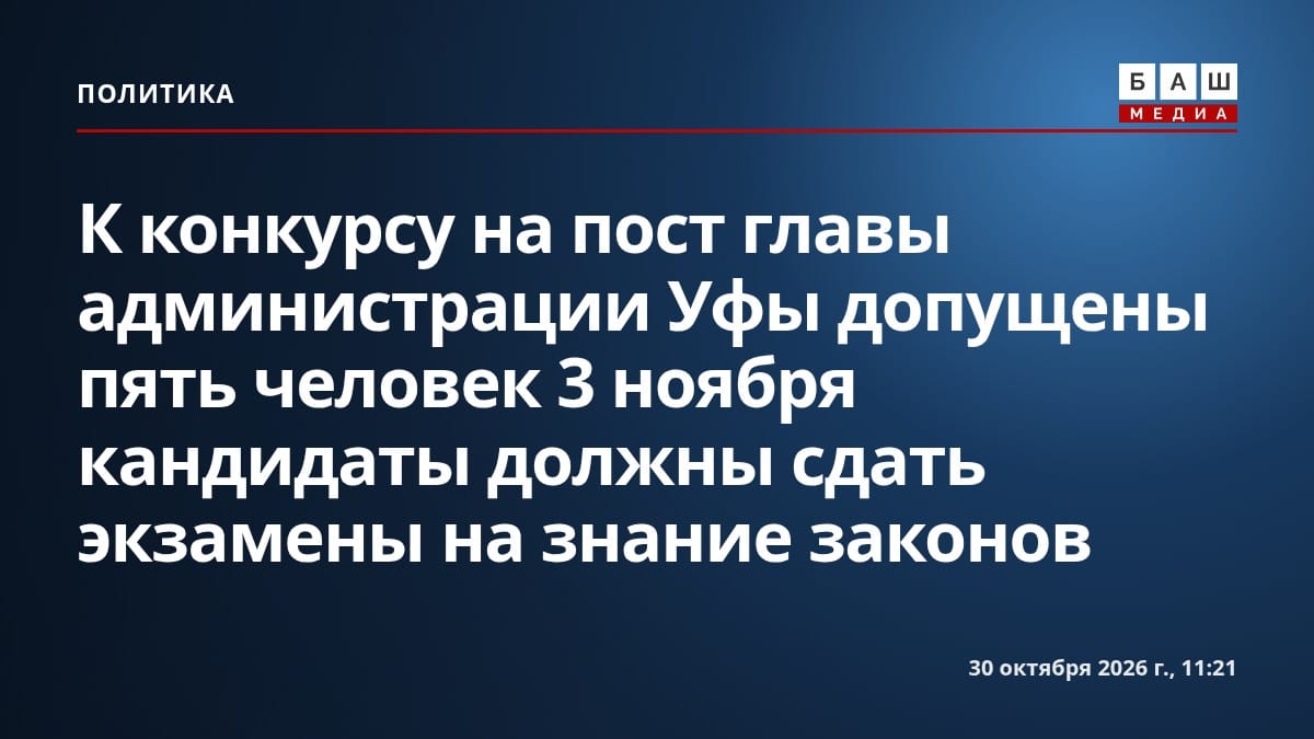К конкурсу на пост главы администрации Уфы допущены пять человек 3 ноября кандидаты должны сдать экзамены на знание законов