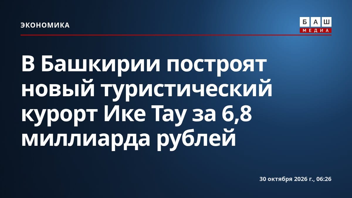 В Башкирии построят новый туристический курорт Ике Тау за 6,8 миллиарда рублей
