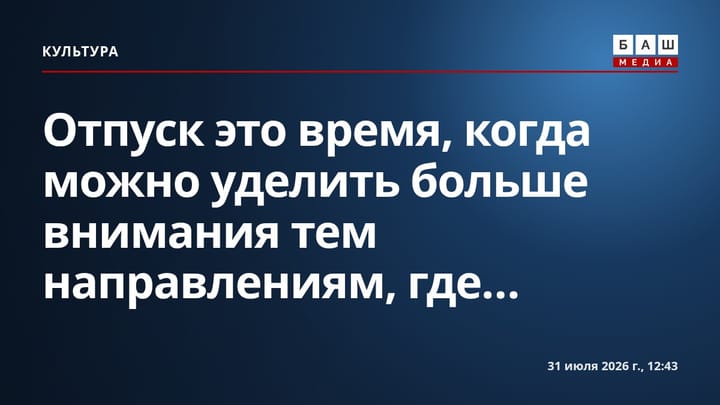 Отпуск это время, когда можно уделить больше внимания тем направлениям, где...