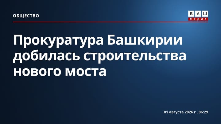 Прокуратура Башкирии добилась строительства нового моста