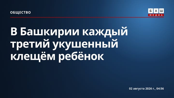 В Башкирии каждый третий укушенный клещём ребёнок