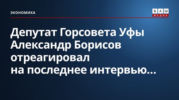 Депутат Горсовета Уфы Александр Борисов отреагировал на последнее интервью...