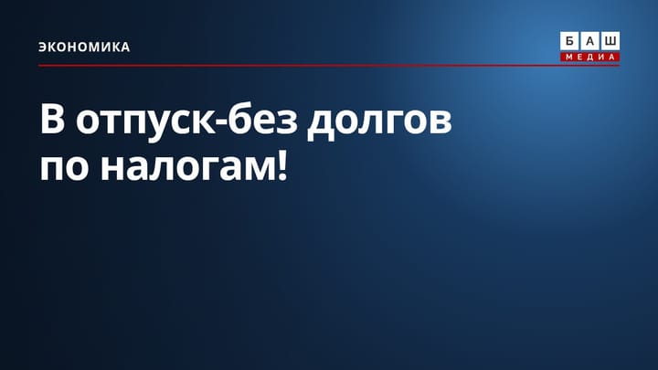 В отпуск-без долгов по налогам!