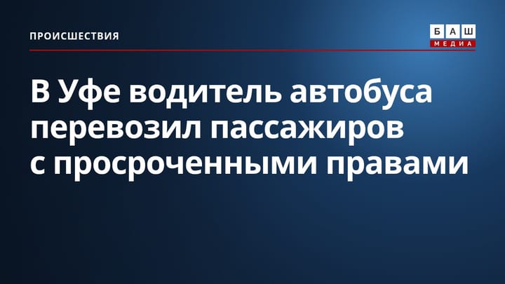 В Уфе водитель автобуса перевозил пассажиров с просроченными правами