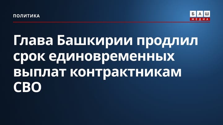 Глава Башкирии продлил срок единовременных выплат контрактникам СВО