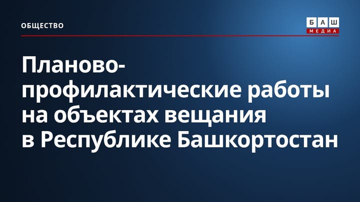 Планово-профилактические работы на объектах вещания в Республике Башкортостан
