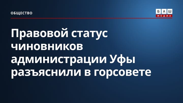 Правовой статус чиновников администрации Уфы разъяснили в горсовете
