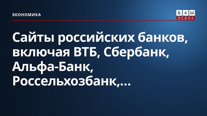 Сайты российских банков, включая ВТБ, Сбербанк, Альфа-Банк, Россельхозбанк,...