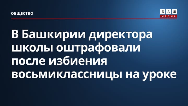 В Башкирии директора школы оштрафовали после избиения восьмиклассницы на уроке