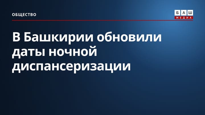 В Башкирии обновили даты ночной диспансеризации