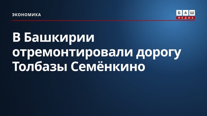 В Башкирии отремонтировали дорогу Толбазы Семёнкино