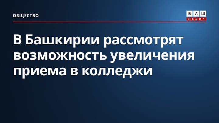 В Башкирии рассмотрят возможность увеличения приема в колледжи