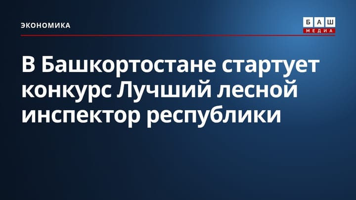 В Башкортостане стартует конкурс Лучший лесной инспектор республики