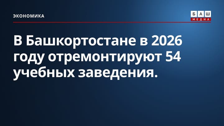 В Башкортостане в 2026 году отремонтируют 54 учебных заведения.