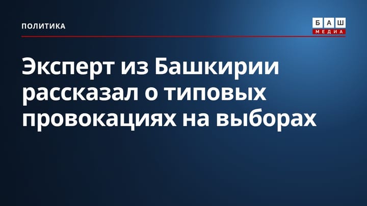 Эксперт из Башкирии рассказал о типовых провокациях на выборах