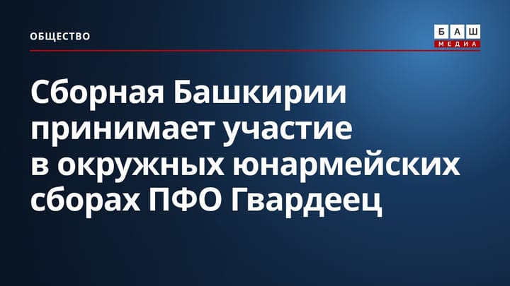 Сборная Башкирии принимает участие в окружных юнармейских сборах ПФО Гвардеец