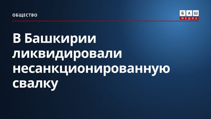 В Башкирии ликвидировали несанкционированную свалку