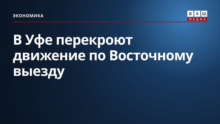 В Уфе перекроют движение по Восточному выезду