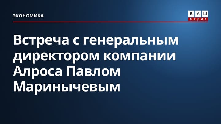 Встреча с генеральным директором компании Алроса Павлом Маринычевым