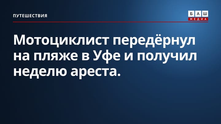 Мотоциклист передёрнул на пляже в Уфе и получил неделю ареста.
