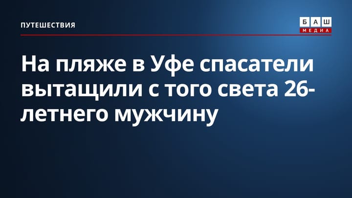 На пляже в Уфе спасатели вытащили с того света 26-летнего мужчину