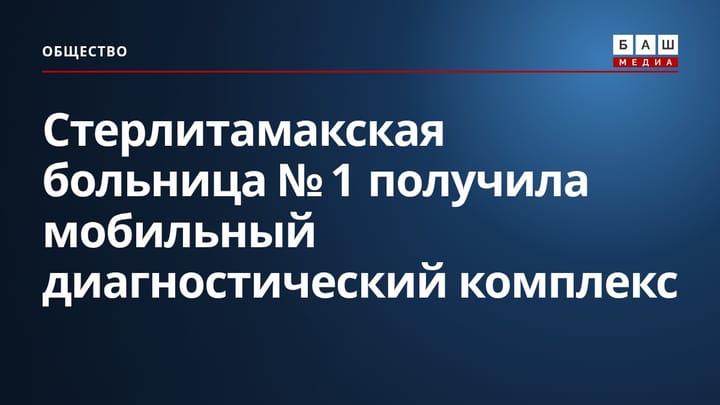 Стерлитамакская больница № 1 получила мобильный диагностический комплекс