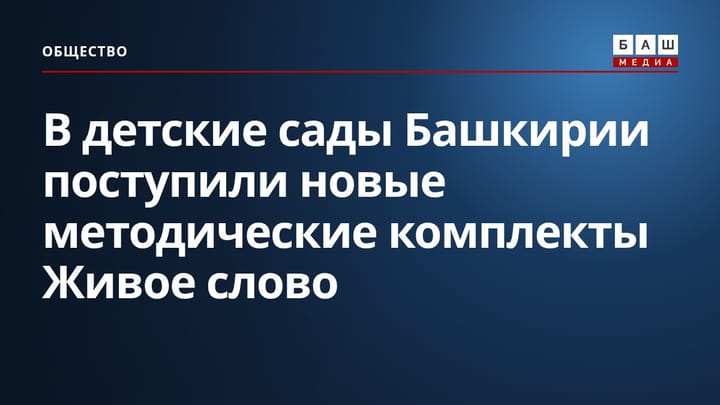 В детские сады Башкирии поступили новые методические комплекты Живое слово