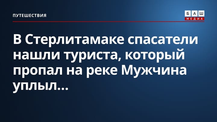 В Стерлитамаке спасатели нашли туриста, который пропал на реке Мужчина уплыл...
