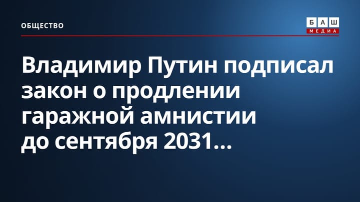 Владимир Путин подписал закон о продлении гаражной амнистии до сентября 2031...