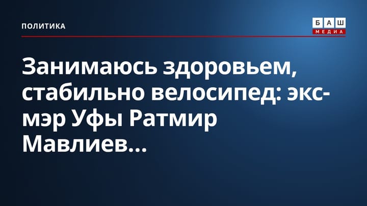 Занимаюсь здоровьем, стабильно велосипед : экс-мэр Уфы Ратмир Мавлиев...