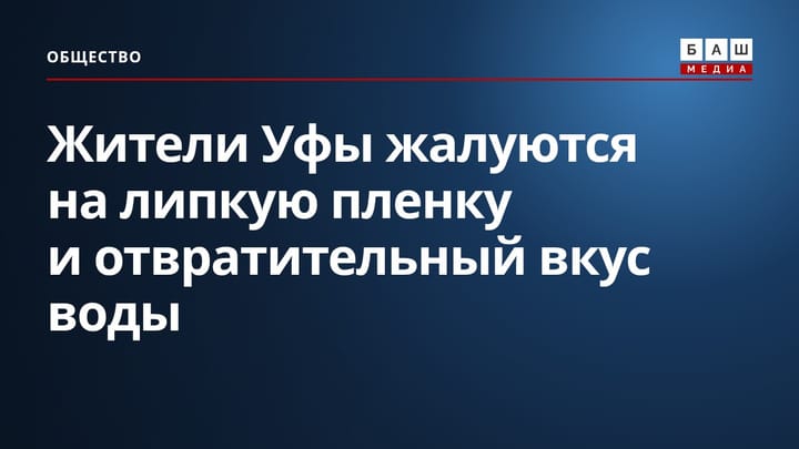 Жители Уфы жалуются на липкую пленку и отвратительный вкус воды