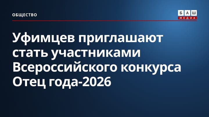 Уфимцев приглашают стать участниками Всероссийского конкурса Отец года-2026