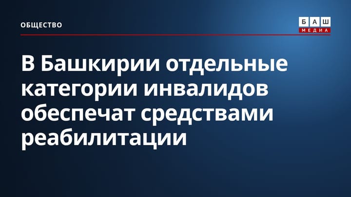 В Башкирии отдельные категории инвалидов обеспечат средствами реабилитации