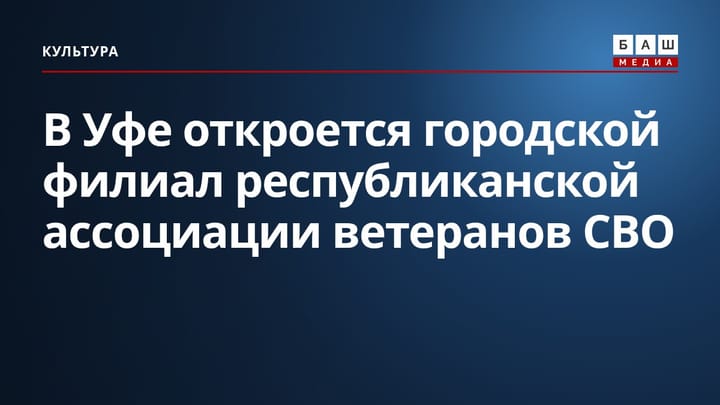 В Уфе откроется городской филиал республиканской ассоциации ветеранов СВО